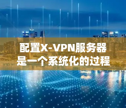 配置X-VPN服务器是一个系统化的过程,以下是分步骤的指导,帮助你顺利完成配置 配置X-VPN服务器是一个系统化的过程,以下是分步骤的指导,帮助你顺利完成配置