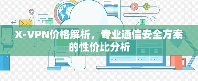X-VPN价格解析,专业通信安全方案的性价比分析