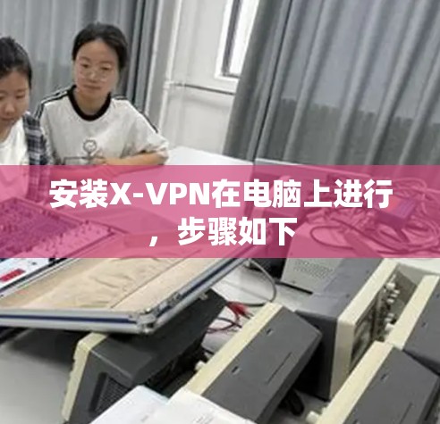 安装X-VPN在电脑上进行,步骤如下 安装X-VPN在电脑上进行,步骤如下