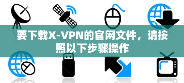 要下载X-VPN的官网文件,请按照以下步骤操作 要下载X-VPN的官网文件,请按照以下步骤操作