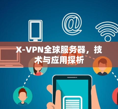 X-VPN全球服务器,技术与应用探析 X-VPN全球服务器,技术与应用探析
