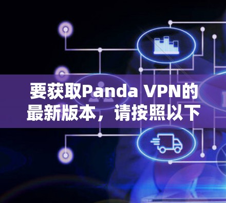 要获取Panda VPN的最新版本,请按照以下步骤操作
