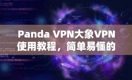 Panda VPN大象VPN使用教程，简单易懂的网络安全解决方案