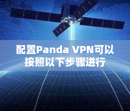 配置Panda VPN可以按照以下步骤进行