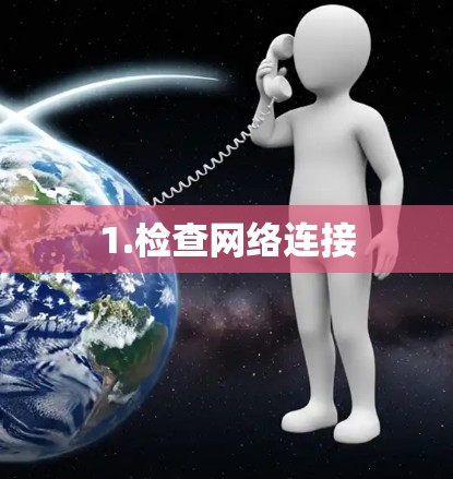 1.检查网络连接 1.检查网络连接