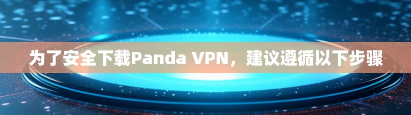 为了安全下载Panda VPN,建议遵循以下步骤 为了安全下载Panda VPN,建议遵循以下步骤