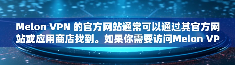 Melon VPN 的官方网站通常可以通过其官方网站或应用商店找到。如果你需要访问Melon VPN的官网，建议直接通过以下途径