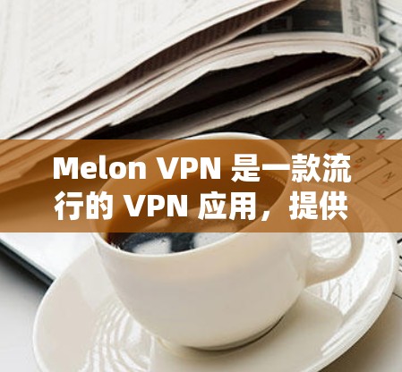 Melon VPN 是一款流行的 VPN 应用,提供高效的加密服务,保护用户隐私。免费版有基本功能,但可能存在速度限制和服务器数量受限。以下是关于 Melon VPN 免费版的详细信息 Melon VPN 是一款流行的 VPN 应用,提供高效的加密服务,保护用户隐私。免费版有基本功能,但可能存在速度限制和服务器数量受限。以下是关于 Melon VPN 免费版的详细信息