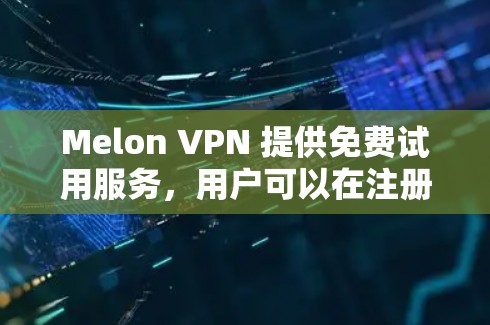 Melon VPN 提供免费试用服务,用户可以在注册并登录后立即体验其服务。以下是详细的步骤