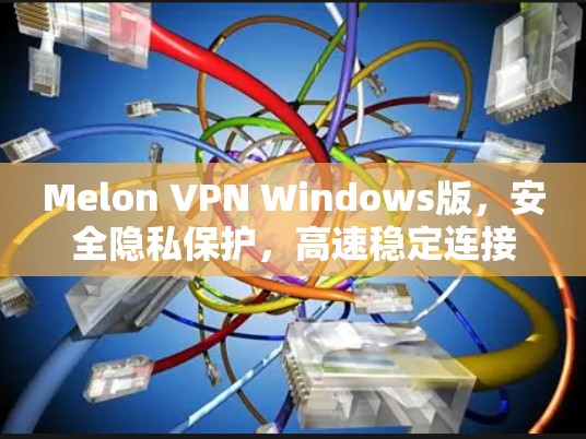 Melon VPN Windows版,安全隐私保护,高速稳定连接