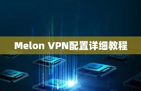 Melon VPN配置详细教程 Melon VPN配置详细教程