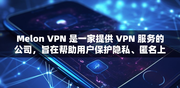 Melon VPN 是一家提供 VPN 服务的公司，旨在帮助用户保护隐私、匿名上网和防止网络监控。以下是一些关于 Melon VPN 节点的信息