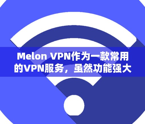 Melon VPN作为一款常用的VPN服务,虽然功能强大,但在使用过程中可能会出现一些常见问题。以下是一些常见的问题及其解决方法