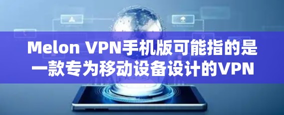 Melon VPN手机版可能指的是一款专为移动设备设计的VPN应用程序。如果你正在寻找Melon VPN的手机版,以下是一些可能的步骤和信息