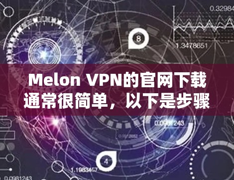 Melon VPN的官网下载通常很简单,以下是步骤