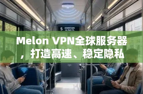 Melon VPN全球服务器,打造高速、稳定隐私保护网络 Melon VPN全球服务器,打造高速、稳定隐私保护网络