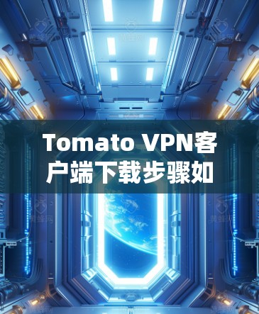 Tomato VPN客户端下载步骤如下 Tomato VPN客户端下载步骤如下