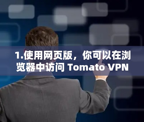 1.使用网页版,你可以在浏览器中访问 Tomato VPN 的网页版,不需要下载客户端即可使用其服务 1.使用网页版,你可以在浏览器中访问 Tomato VPN 的网页版,不需要下载客户端即可使用其服务
