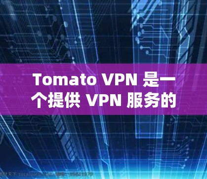 Tomato VPN 是一个提供 VPN 服务的应用程序,用户可以通过以下步骤安装和设置