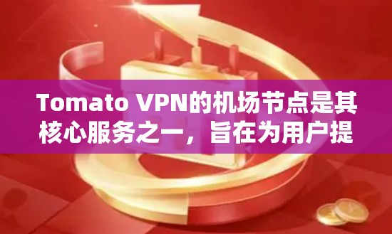 Tomato VPN的机场节点是其核心服务之一,旨在为用户提供高性能、稳定且安全的VPN连接。以下是对机场节点的详细分析