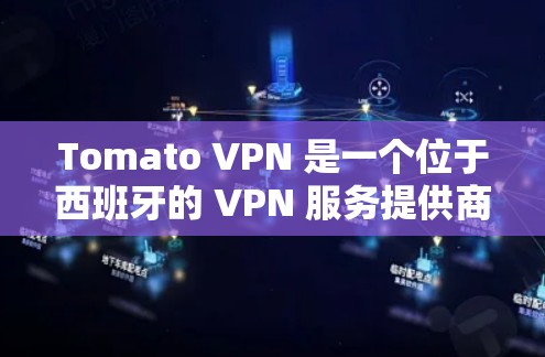 Tomato VPN 是一个位于西班牙的 VPN 服务提供商,专注于为用户提供高效、安全的网络连接服务。以下是对 Tomato VPN 的一个详细评测