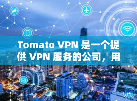 Tomato VPN 是一个提供 VPN 服务的公司,用户可以通过该服务来保护隐私、匿名化网络流量等。如果你正在寻找类似的 VPN 服务,可以考虑以下推荐 Tomato VPN 是一个提供 VPN 服务的公司,用户可以通过该服务来保护隐私、匿名化网络流量等。如果你正在寻找类似的 VPN 服务,可以考虑以下推荐