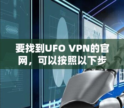 要找到UFO VPN的官网,可以按照以下步骤操作