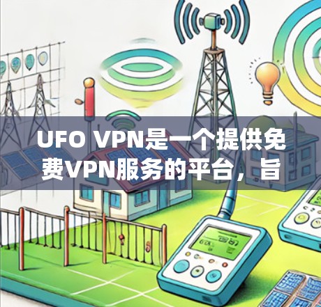 UFO VPN是一个提供免费VPN服务的平台,旨在帮助用户绕过网络限制和保护隐私。以下是对UFO VPN的详细分析和总结