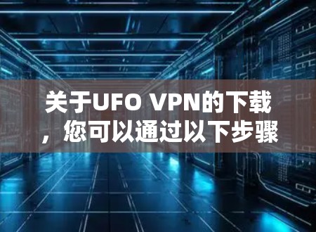 关于UFO VPN的下载,您可以通过以下步骤进行 关于UFO VPN的下载,您可以通过以下步骤进行