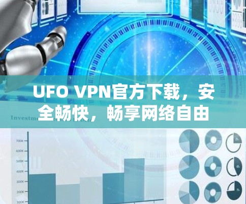 UFO VPN官方下载,安全畅快,畅享网络自由 UFO VPN官方下载,安全畅快,畅享网络自由