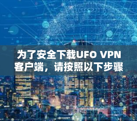为了安全下载UFO VPN客户端,请按照以下步骤操作