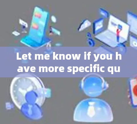 Let me know if you have more specific questions or need help with something else! Let me know if you have more specific questions or need help with something else!