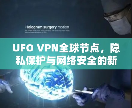 UFO VPN全球节点,隐私保护与网络安全的新方案 UFO VPN全球节点,隐私保护与网络安全的新方案