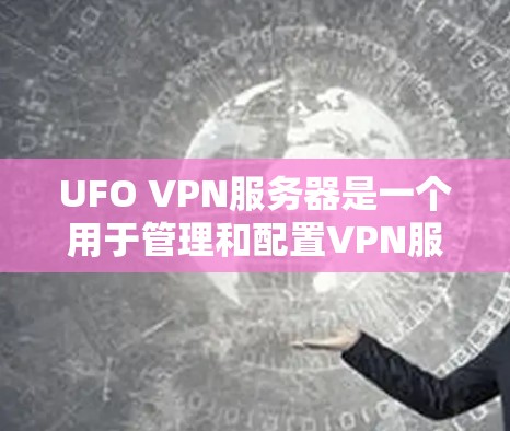 UFO VPN服务器是一个用于管理和配置VPN服务的平台,用户可以通过它来创建和管理VPN服务器。以下是一些关于UFO VPN服务器的详细信息和常见问题的解答