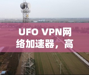 UFO VPN网络加速器，高速隐私守护新方案