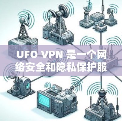 UFO VPN 是一个网络安全和隐私保护服务提供商,专注于为用户提供安全的网络环境。为了帮助用户更好地了解 UFO VPN,以下是对 UFO VPN 的评测和分析
