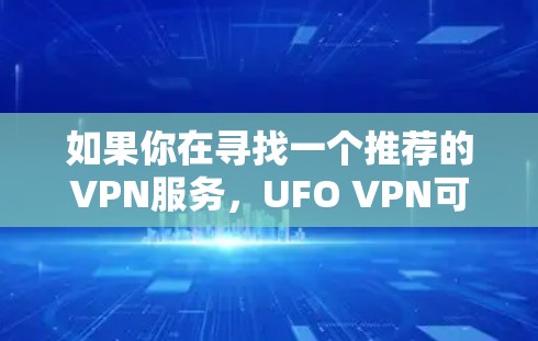 如果你在寻找一个推荐的VPN服务，UFO VPN可能是一个选择，但具体是否适合你取决于你的需求。以下是一些关于UFO VPN的信息，帮助你做出决定