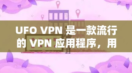 UFO VPN 是一款流行的 VPN 应用程序,用于保护用户的隐私和安全。如果你想了解 UFO VPN 的最新更新,可以按照以下步骤检查并安装最新版本