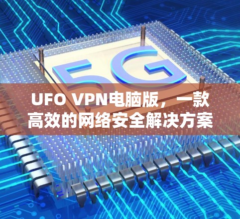 UFO VPN电脑版，一款高效的网络安全解决方案