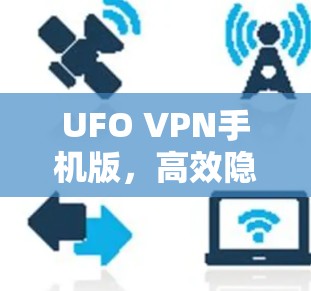 UFO VPN手机版，高效隐私保护你的网络安全