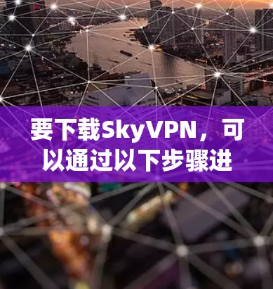 要下载SkyVPN，可以通过以下步骤进行