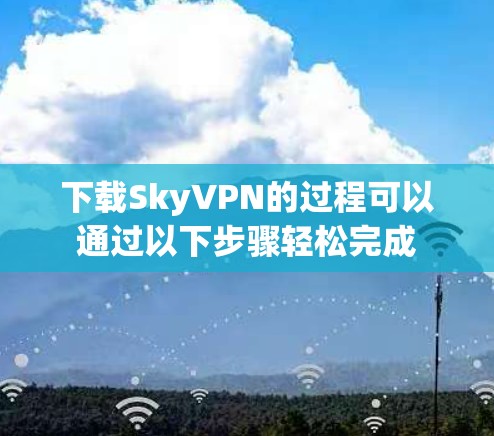 下载SkyVPN的过程可以通过以下步骤轻松完成 下载SkyVPN的过程可以通过以下步骤轻松完成