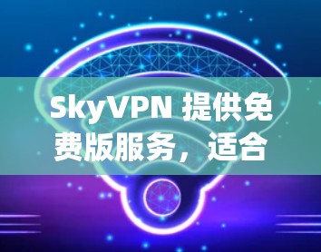 SkyVPN 提供免费版服务,适合需要基本VPN功能的用户。以下是 SkyVPN 免费版的主要信息和限制