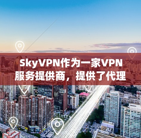 SkyVPN作为一家VPN服务提供商,提供了代理服务,允许用户成为VPN代理。以下是关于如何使用SkyVPN代理服务的一些基本步骤和信息 SkyVPN作为一家VPN服务提供商,提供了代理服务,允许用户成为VPN代理。以下是关于如何使用SkyVPN代理服务的一些基本步骤和信息