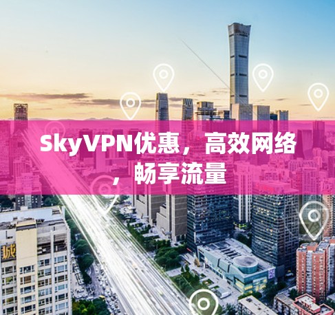 SkyVPN优惠,高效网络,畅享流量 SkyVPN优惠,高效网络,畅享流量