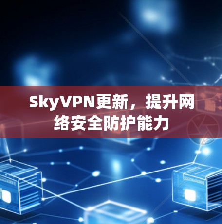 SkyVPN更新,提升网络安全防护能力