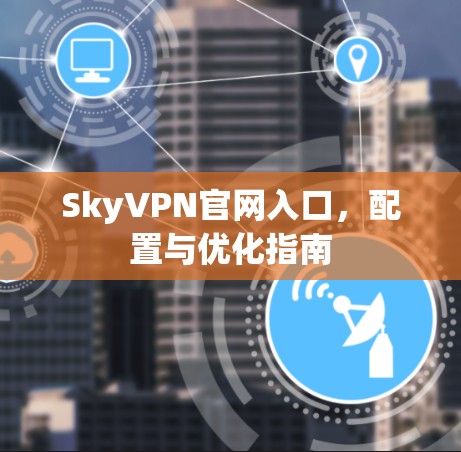 SkyVPN官网入口,配置与优化指南
