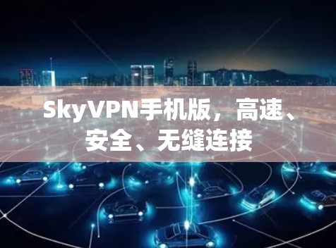 SkyVPN手机版，高速、安全、无缝连接