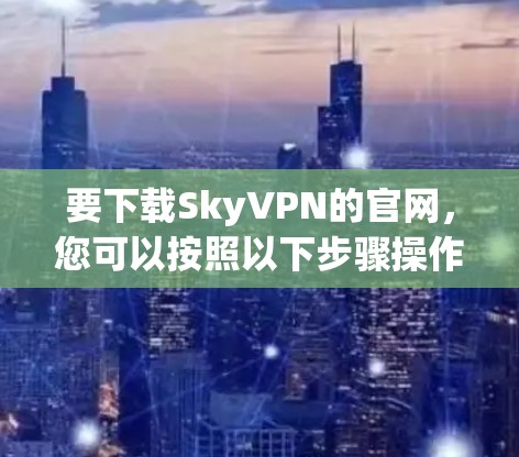 要下载SkyVPN的官网，您可以按照以下步骤操作