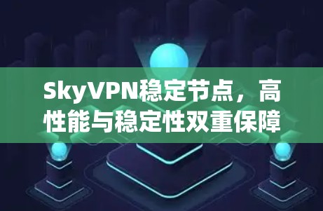 SkyVPN稳定节点,高性能与稳定性双重保障 SkyVPN稳定节点,高性能与稳定性双重保障